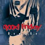 Good Friday : B.e.w.a.R.e